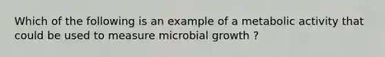 Which of the following is an example of a metabolic activity that could be used to measure microbial growth ?