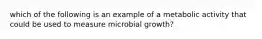 which of the following is an example of a metabolic activity that could be used to measure microbial growth?