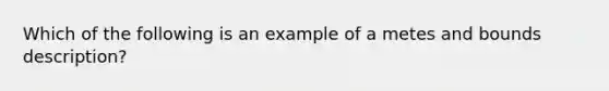 Which of the following is an example of a metes and bounds description?