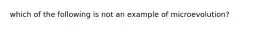 which of the following is not an example of microevolution?