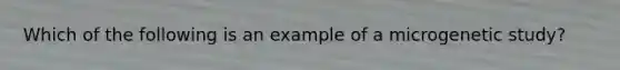 Which of the following is an example of a microgenetic study?