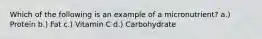 Which of the following is an example of a micronutrient? a.) Protein b.) Fat c.) Vitamin C d.) Carbohydrate