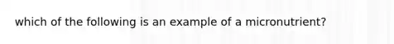 which of the following is an example of a micronutrient?