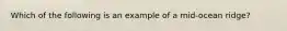 Which of the following is an example of a mid-ocean ridge?