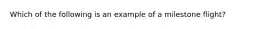 Which of the following is an example of a milestone flight?