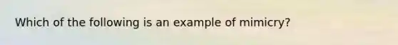 Which of the following is an example of mimicry?