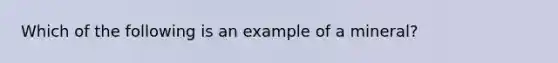 Which of the following is an example of a mineral?