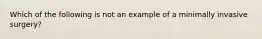 Which of the following is not an example of a minimally invasive surgery?