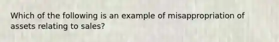 Which of the following is an example of misappropriation of assets relating to sales?