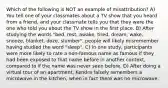 Which of the following is NOT an example of misattribution? A) You tell one of your classmates about a TV show that you heard from a friend, and your classmate tells you that they were the one who told you about the TV show in the first place. B) After studying the words "bed, rest, awake, tired, dream, wake, snooze, blanket, doze, slumber", people will likely misremember having studied the word "sleep". C) In one study, participants were more likely to rate a non-famous name as famous if they had been exposed to that name before in another context, compared to if the name was never seen before. D) After doing a virtual tour of an apartment, Kendra falsely remembers a microwave in the kitchen, when in fact there was no microwave.