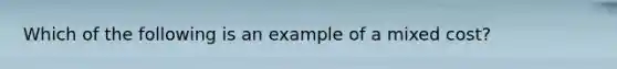 Which of the following is an example of a mixed cost?