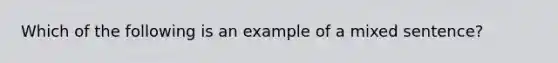 Which of the following is an example of a mixed sentence?