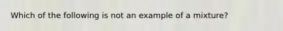 Which of the following is not an example of a mixture?