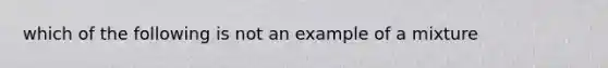 which of the following is not an example of a mixture