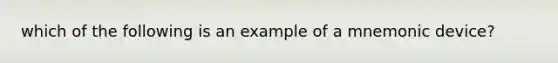 which of the following is an example of a mnemonic device?