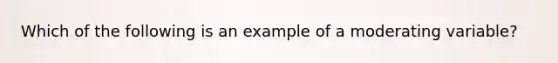 Which of the following is an example of a moderating variable?