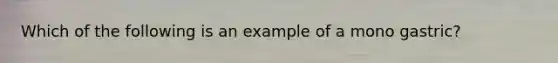 Which of the following is an example of a mono gastric?