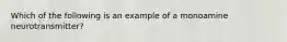 Which of the following is an example of a monoamine neurotransmitter?