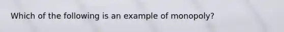 Which of the following is an example of monopoly?