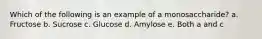 Which of the following is an example of a monosaccharide? a. Fructose b. Sucrose c. Glucose d. Amylose e. Both a and c