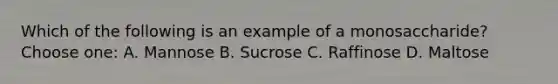 Which of the following is an example of a monosaccharide?Choose one: A. Mannose B. Sucrose C. Raffinose D. Maltose