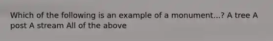 Which of the following is an example of a monument...? A tree A post A stream All of the above