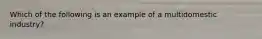 Which of the following is an example of a multidomestic industry?