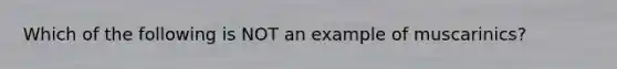 Which of the following is NOT an example of muscarinics?