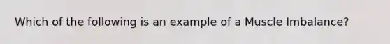 Which of the following is an example of a Muscle Imbalance?