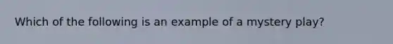 Which of the following is an example of a mystery play?