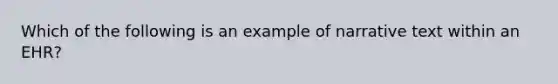 Which of the following is an example of narrative text within an EHR?