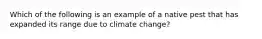 Which of the following is an example of a native pest that has expanded its range due to climate change?