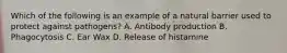 Which of the following is an example of a natural barrier used to protect against pathogens? A. Antibody production B. Phagocytosis C. Ear Wax D. Release of histamine