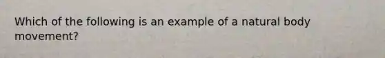 Which of the following is an example of a natural body movement?