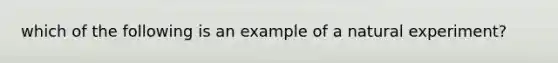 which of the following is an example of a natural experiment?