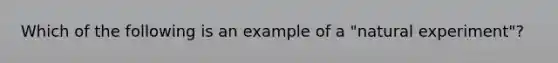 Which of the following is an example of a "natural experiment"?