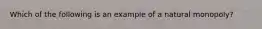 Which of the following is an example of a natural​ monopoly?