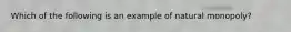 Which of the following is an example of natural​ monopoly?