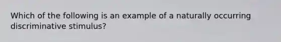 Which of the following is an example of a naturally occurring discriminative stimulus?