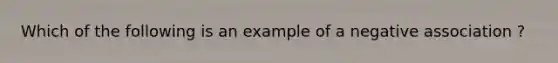 Which of the following is an example of a negative association ?