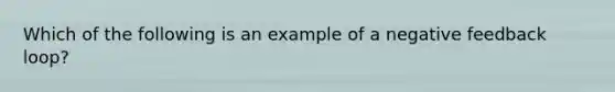 Which of the following is an example of a negative feedback loop?