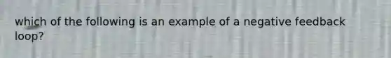 which of the following is an example of a negative feedback loop?