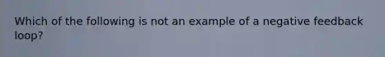 Which of the following is not an example of a negative feedback loop?