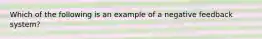 Which of the following is an example of a negative feedback system?