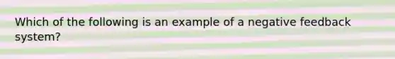 Which of the following is an example of a negative feedback system?