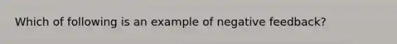 Which of following is an example of negative feedback?