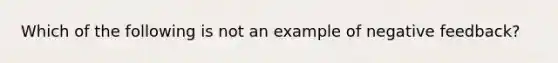 Which of the following is not an example of negative feedback?