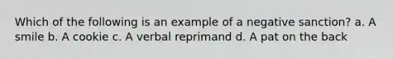 Which of the following is an example of a negative sanction? a. A smile b. A cookie c. A verbal reprimand d. A pat on the back