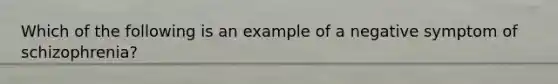 Which of the following is an example of a negative symptom of schizophrenia?