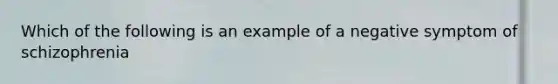 Which of the following is an example of a negative symptom of schizophrenia